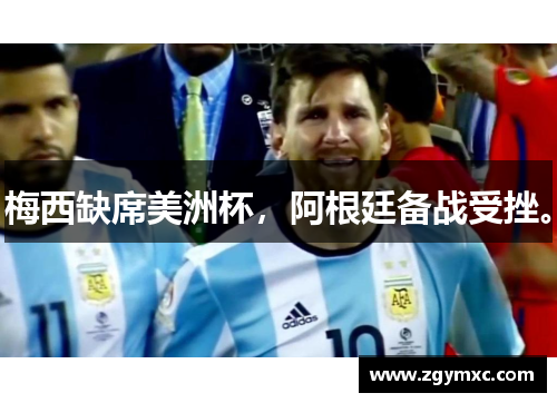 梅西缺席美洲杯，阿根廷备战受挫。