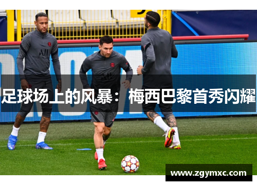 足球场上的风暴：梅西巴黎首秀闪耀
