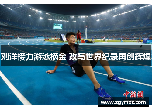 刘洋接力游泳摘金 改写世界纪录再创辉煌