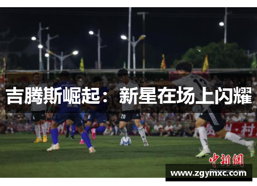 吉腾斯崛起：新星在场上闪耀