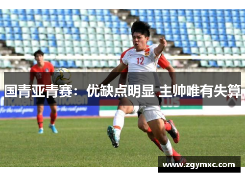 国青亚青赛：优缺点明显 主帅唯有失算