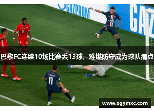 巴黎FC连续10场比赛丢13球，难堪防守成为球队痛点